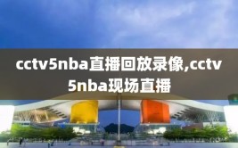 cctv5nba直播回放录像,cctv5nba现场直播