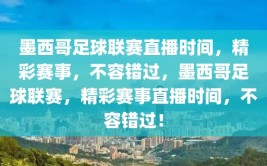 墨西哥足球联赛直播时间，精彩赛事，不容错过，墨西哥足球联赛，精彩赛事直播时间，不容错过！