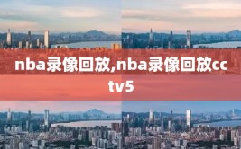 nba录像回放,nba录像回放cctv5