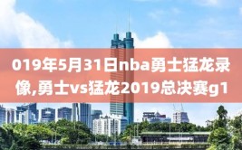 019年5月31日nba勇士猛龙录像,勇士vs猛龙2019总决赛g1