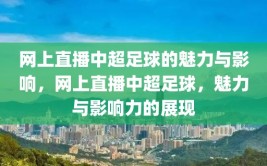 网上直播中超足球的魅力与影响，网上直播中超足球，魅力与影响力的展现