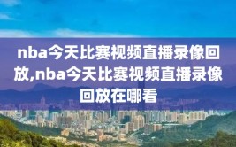 nba今天比赛视频直播录像回放,nba今天比赛视频直播录像回放在哪看