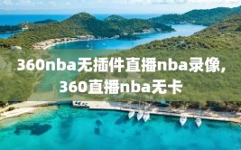 360nba无插件直播nba录像,360直播nba无卡