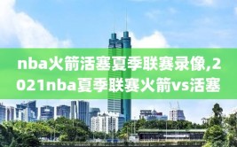 nba火箭活塞夏季联赛录像,2021nba夏季联赛火箭vs活塞