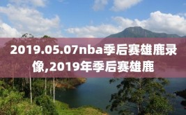 2019.05.07nba季后赛雄鹿录像,2019年季后赛雄鹿