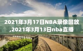 2021年3月17日NBA录像回放,2021年3月13日nba直播