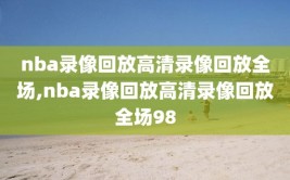 nba录像回放高清录像回放全场,nba录像回放高清录像回放全场98