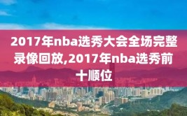 2017年nba选秀大会全场完整录像回放,2017年nba选秀前十顺位