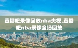 直播吧录像回放nba央视,直播吧nba录像全场回放