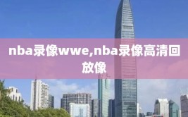 nba录像wwe,nba录像高清回放像