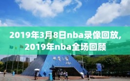 2019年3月8日nba录像回放,2019年nba全场回顾