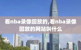 看nba录像回放的,看nba录像回放的网站叫什么