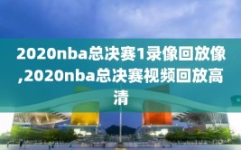 2020nba总决赛1录像回放像,2020nba总决赛视频回放高清