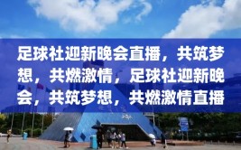 足球社迎新晚会直播，共筑梦想，共燃激情，足球社迎新晚会，共筑梦想，共燃激情直播