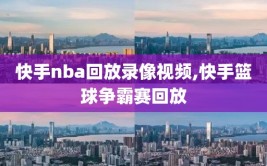 快手nba回放录像视频,快手篮球争霸赛回放