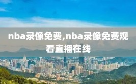 nba录像免费,nba录像免费观看直播在线