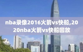 nba录像2016火箭vs快船,2020nba火箭vs快船回放