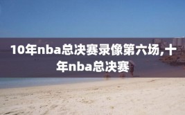 10年nba总决赛录像第六场,十年nba总决赛