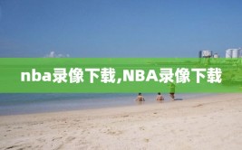 nba录像下载,NBA录像下载