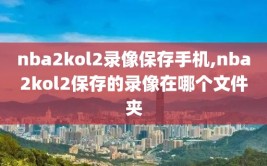 nba2kol2录像保存手机,nba2kol2保存的录像在哪个文件夹