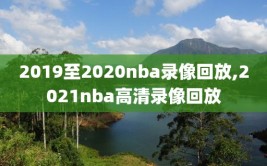 2019至2020nba录像回放,2021nba高清录像回放