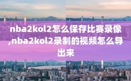 nba2kol2怎么保存比赛录像,nba2kol2录制的视频怎么导出来