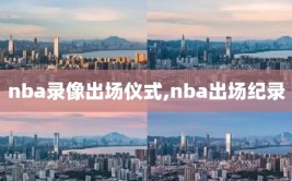 nba录像出场仪式,nba出场纪录