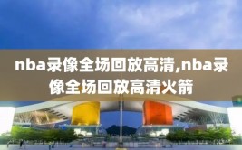 nba录像全场回放高清,nba录像全场回放高清火箭