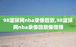 98篮球网nba录像回放,98篮球网nba录像回放像微博