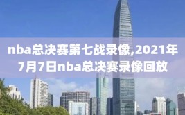 nba总决赛第七战录像,2021年7月7日nba总决赛录像回放