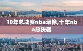 10年总决赛nba录像,十年nba总决赛