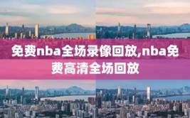 免费nba全场录像回放,nba免费高清全场回放