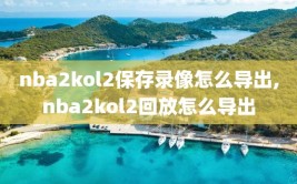 nba2kol2保存录像怎么导出,nba2kol2回放怎么导出