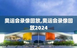 奥运会录像回放,奥运会录像回放2024