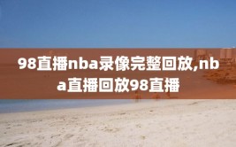 98直播nba录像完整回放,nba直播回放98直播