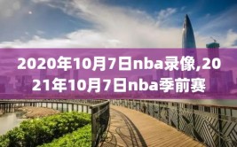 2020年10月7日nba录像,2021年10月7日nba季前赛