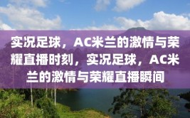 实况足球，AC米兰的激情与荣耀直播时刻，实况足球，AC米兰的激情与荣耀直播瞬间