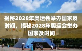 揭秘2028年奥运会举办国家及时间，揭秘2028年奥运会举办国家及时间