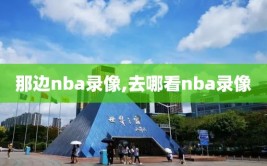 那边nba录像,去哪看nba录像