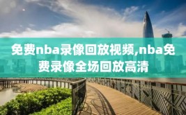 免费nba录像回放视频,nba免费录像全场回放高清