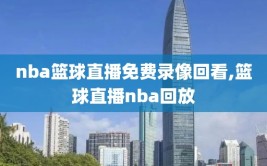 nba篮球直播免费录像回看,篮球直播nba回放