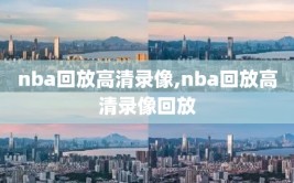 nba回放高清录像,nba回放高清录像回放