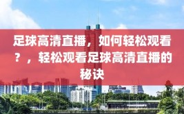 足球高清直播，如何轻松观看？，轻松观看足球高清直播的秘诀