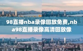 98直播nba录像回放免费,nba98直播录像高清回放像