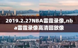 2019.2.27NBA雷霆录像,nba雷霆录像高清回放像