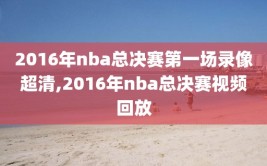 2016年nba总决赛第一场录像超清,2016年nba总决赛视频回放