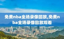 免费nba全场录像回放,免费nba全场录像回放观看