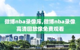 微博nba录像库,微博nba录像高清回放像免费观看