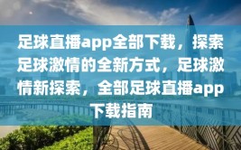 足球直播app全部下载，探索足球激情的全新方式，足球激情新探索，全部足球直播app下载指南