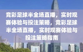 竞彩足球半全场直播，实时观赛体验与投注策略，竞彩足球半全场直播，实时观赛体验与投注策略指南